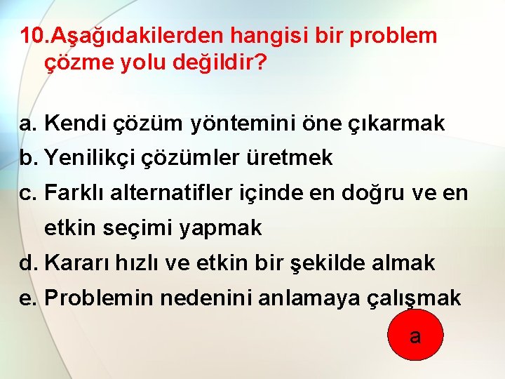 10. Aşağıdakilerden hangisi bir problem çözme yolu değildir? a. Kendi çözüm yöntemini öne çıkarmak