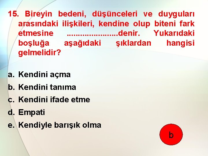 15. Bireyin bedeni, düşünceleri ve duyguları arasındaki ilişkileri, kendine olup biteni fark etmesine. .