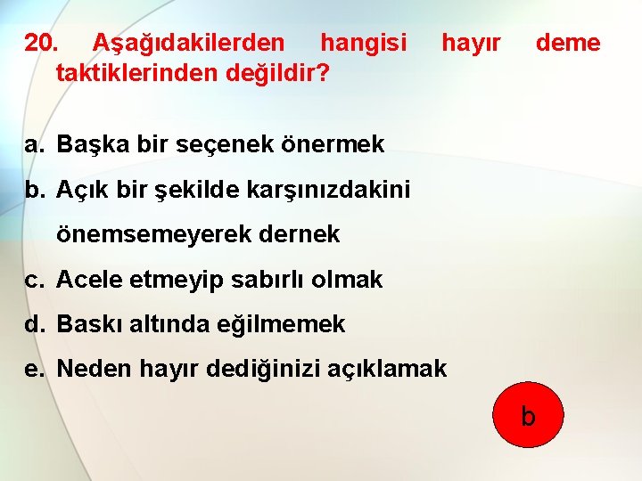 20. Aşağıdakilerden hangisi taktiklerinden değildir? hayır deme a. Başka bir seçenek önermek b. Açık