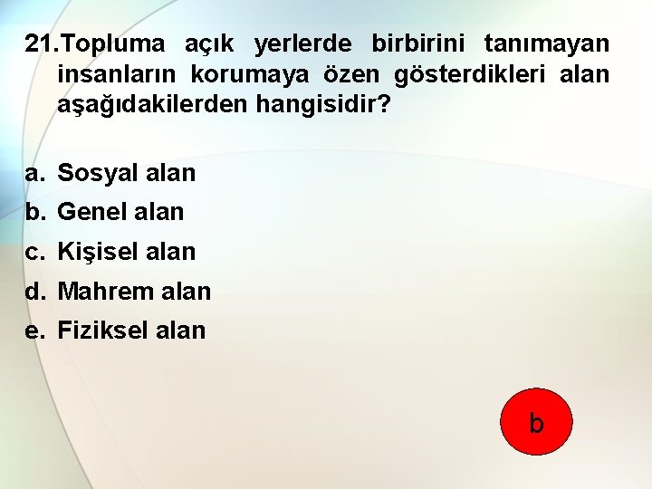 21. Topluma açık yerlerde birbirini tanımayan insanların korumaya özen gösterdikleri alan aşağıdakilerden hangisidir? a.