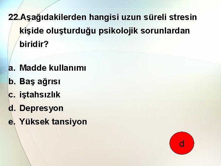 22. Aşağıdakilerden hangisi uzun süreli stresin kişide oluşturduğu psikolojik sorunlardan biridir? a. Madde kullanımı