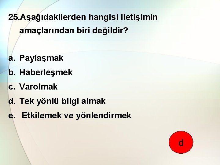 25. Aşağıdakilerden hangisi iletişimin amaçlarından biri değildir? a. Paylaşmak b. Haberleşmek c. Varolmak d.