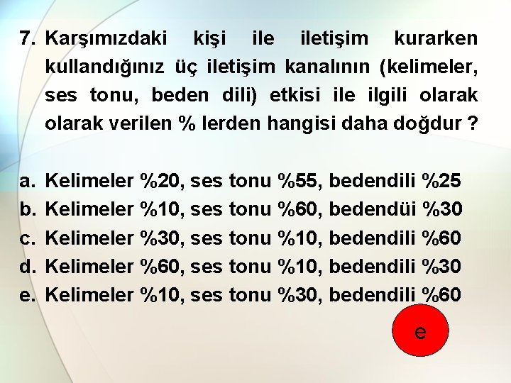 7. Karşımızdaki kişi iletişim kurarken kullandığınız üç iletişim kanalının (kelimeler, ses tonu, beden dili)