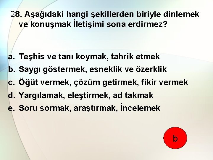 28. Aşağıdaki hangi şekillerden biriyle dinlemek ve konuşmak İletişimi sona erdirmez? a. Teşhis ve