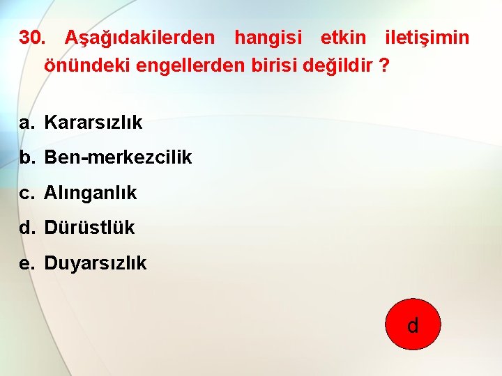 30. Aşağıdakilerden hangisi etkin iletişimin önündeki engellerden birisi değildir ? a. Kararsızlık b. Ben