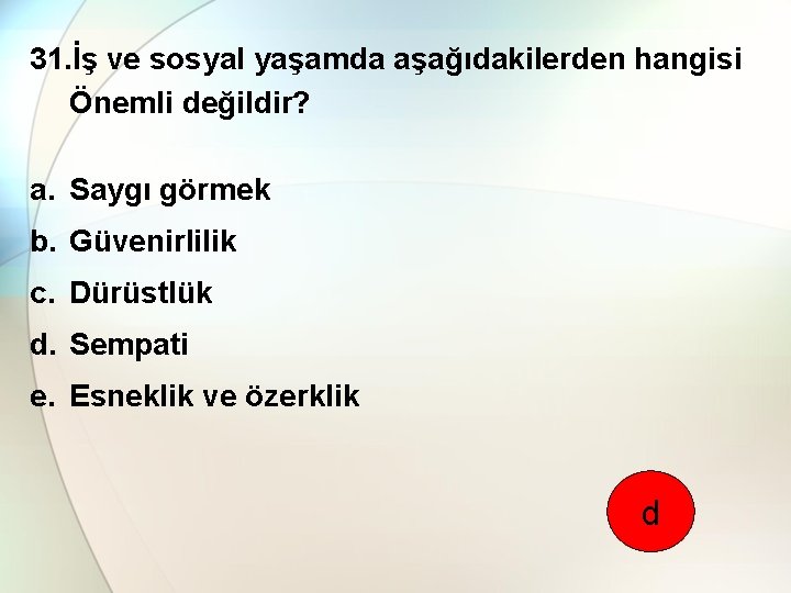 31. İş ve sosyal yaşamda aşağıdakilerden hangisi Önemli değildir? a. Saygı görmek b. Güvenirlilik