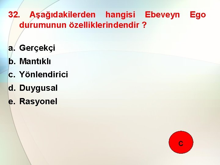 32. Aşağıdakilerden hangisi Ebeveyn durumunun özelliklerindendir ? a. Gerçekçi b. Mantıklı c. Yönlendirici d.