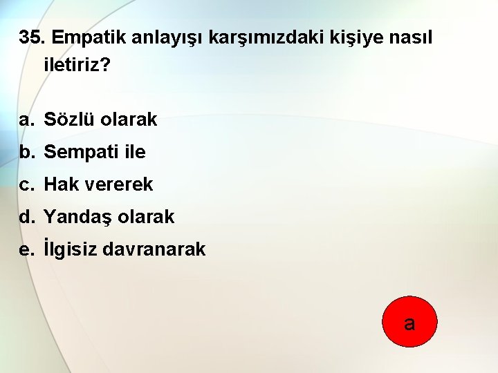 35. Empatik anlayışı karşımızdaki kişiye nasıl iletiriz? a. Sözlü olarak b. Sempati ile c.