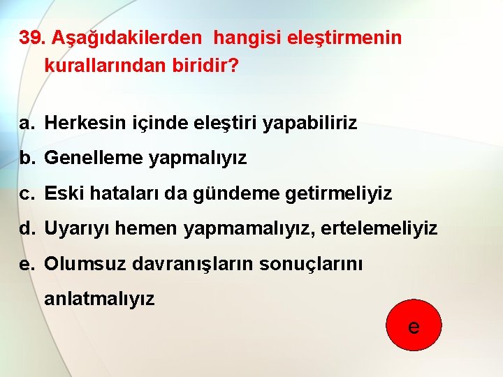 39. Aşağıdakilerden hangisi eleştirmenin kurallarından biridir? a. Herkesin içinde eleştiri yapabiliriz b. Genelleme yapmalıyız