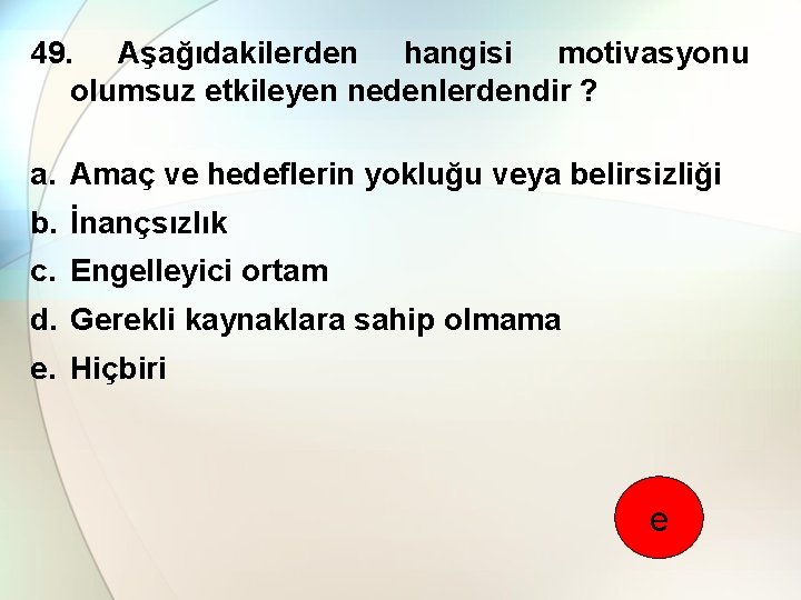 49. Aşağıdakilerden hangisi motivasyonu olumsuz etkileyen nedenlerdendir ? a. Amaç ve hedeflerin yokluğu veya