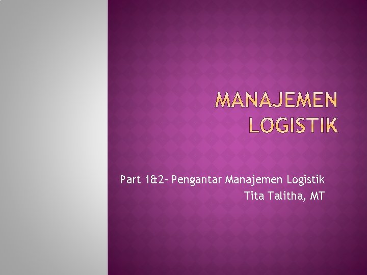 Part 1&2– Pengantar Manajemen Logistik Tita Talitha, MT 