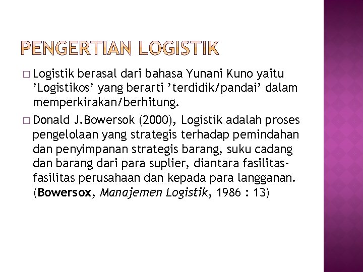 � Logistik berasal dari bahasa Yunani Kuno yaitu ’Logistikos’ yang berarti ’terdidik/pandai’ dalam memperkirakan/berhitung.