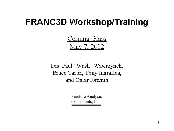 FRANC 3 D Workshop/Training Corning Glass May 7, 2012 Drs. Paul “Wash” Wawrzynek, Bruce