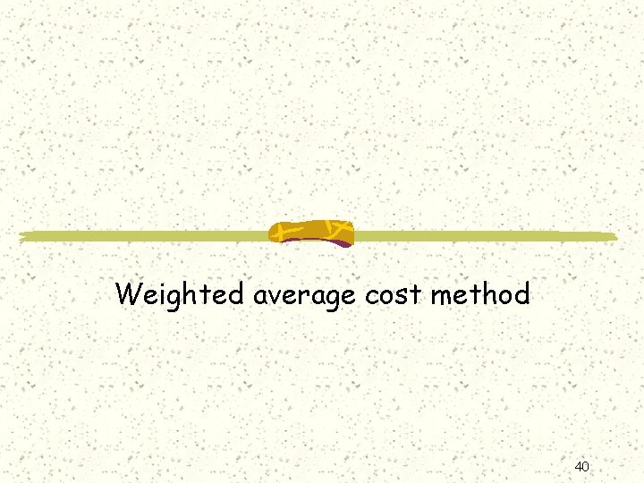 Weighted average cost method 40 