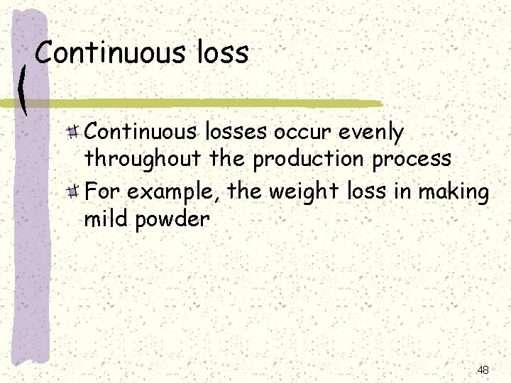 Continuous losses occur evenly throughout the production process For example, the weight loss in