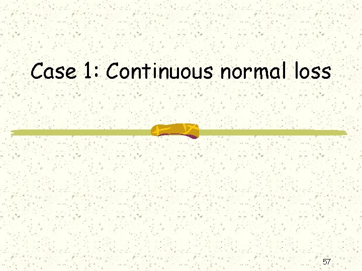 Case 1: Continuous normal loss 57 