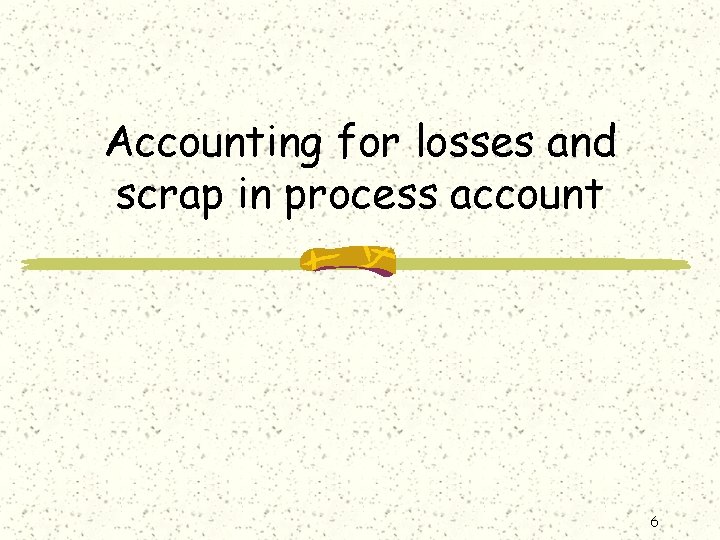 Accounting for losses and scrap in process account 6 