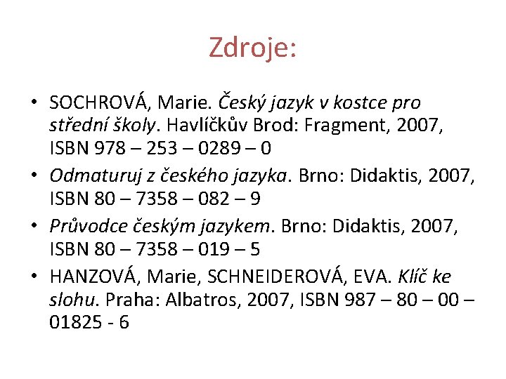 Zdroje: • SOCHROVÁ, Marie. Český jazyk v kostce pro střední školy. Havlíčkův Brod: Fragment,