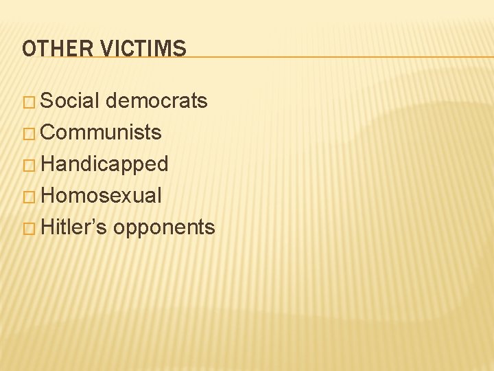 OTHER VICTIMS � Social democrats � Communists � Handicapped � Homosexual � Hitler’s opponents