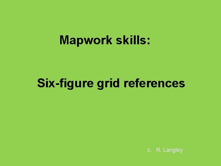 Mapwork skills: Six-figure grid references c. R. Langley 