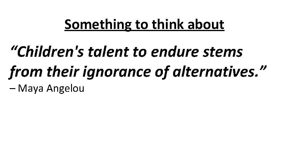 Something to think about “Children's talent to endure stems from their ignorance of alternatives.