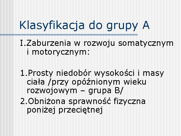 Klasyfikacja do grupy A I. Zaburzenia w rozwoju somatycznym i motorycznym: 1. Prosty niedobór