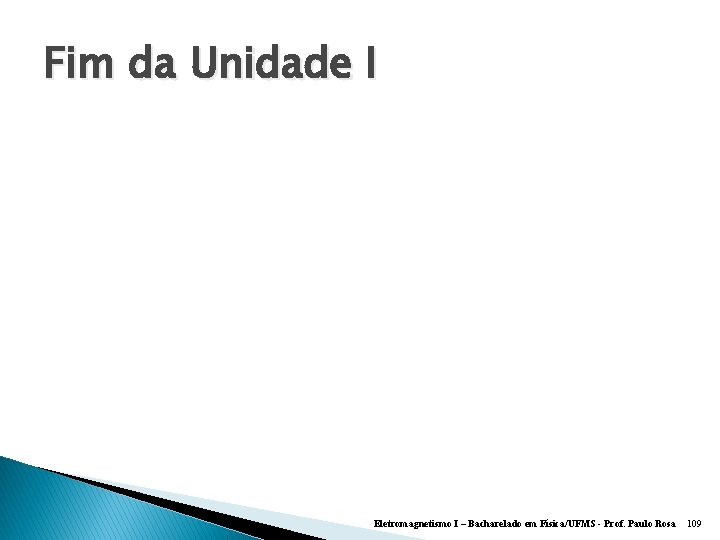 Fim da Unidade I Eletromagnetismo I – Bacharelado em Física/UFMS - Prof. Paulo Rosa