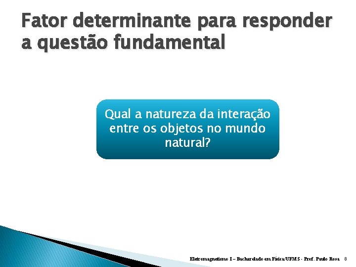 Fator determinante para responder a questão fundamental Qual a natureza da interação entre os