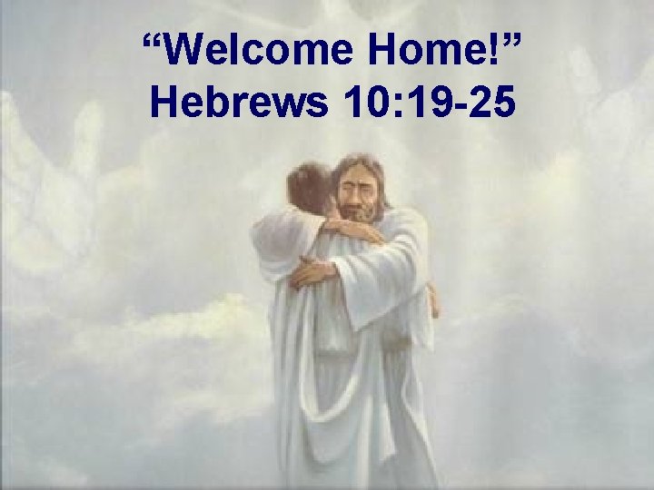 “Welcome Home!” Hebrews 10: 19 -25 