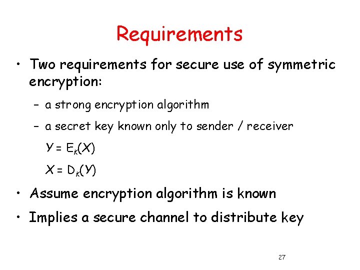 Requirements • Two requirements for secure use of symmetric encryption: – a strong encryption