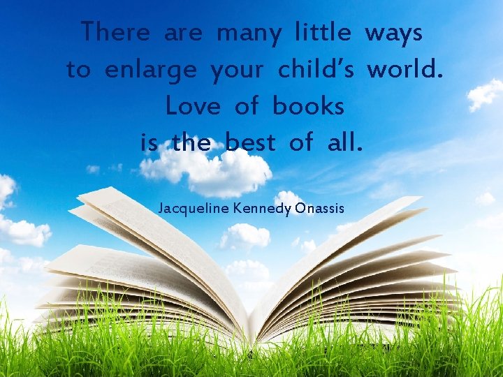 There are many little ways to enlarge your child’s world. Love of books is