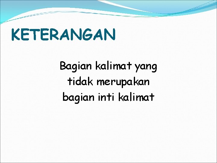 KETERANGAN Bagian kalimat yang tidak merupakan bagian inti kalimat 