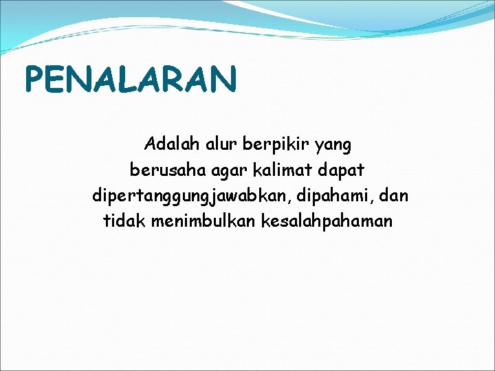 PENALARAN Adalah alur berpikir yang berusaha agar kalimat dapat dipertanggungjawabkan, dipahami, dan tidak menimbulkan