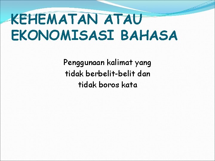 KEHEMATAN ATAU EKONOMISASI BAHASA Penggunaan kalimat yang tidak berbelit-belit dan tidak boros kata 