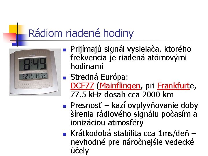 Rádiom riadené hodiny n n Prijímajú signál vysielača, ktorého frekvencia je riadená atómovými hodinami