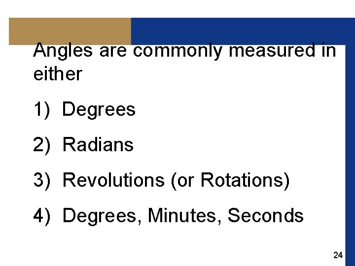 Angles are commonly measured in either 1) Degrees 2) Radians 3) Revolutions (or Rotations)