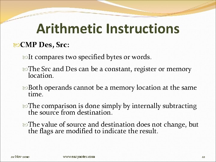 Arithmetic Instructions CMP Des, Src: It compares two specified bytes or words. The Src