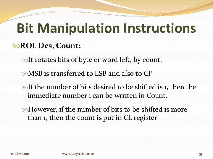 Bit Manipulation Instructions ROL Des, Count: It rotates bits of byte or word left,