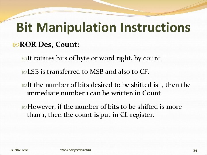 Bit Manipulation Instructions ROR Des, Count: It rotates bits of byte or word right,