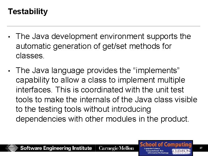 Testability • The Java development environment supports the automatic generation of get/set methods for Testability • The Java development environment supports the automatic generation of get/set methods for
