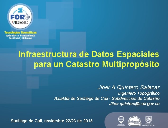 Infraestructura de Datos Espaciales para un Catastro Multipropósito Jiber A Quintero Salazar Ingeniero Topográfico Infraestructura de Datos Espaciales para un Catastro Multipropósito Jiber A Quintero Salazar Ingeniero Topográfico