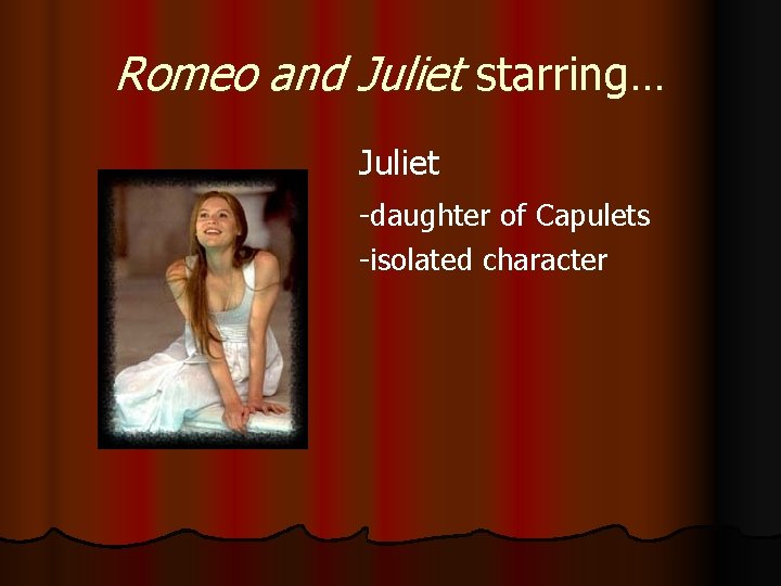 Romeo and Juliet starring… Juliet -daughter of Capulets -isolated character 