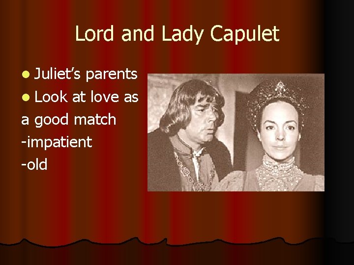 Lord and Lady Capulet l Juliet’s parents l Look at love as a good