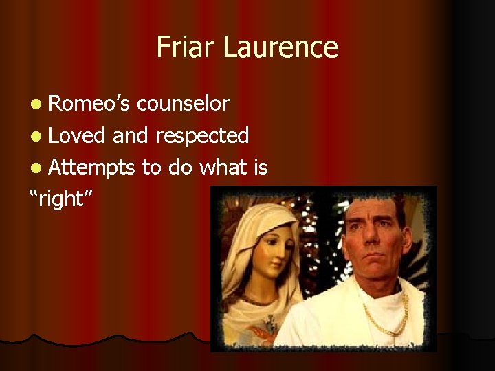 Friar Laurence l Romeo’s counselor l Loved and respected l Attempts to do what