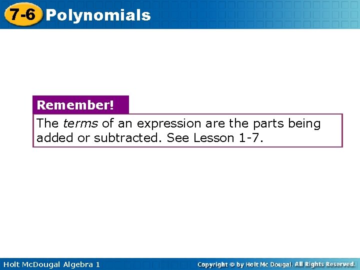 7 -6 Polynomials Remember! The terms of an expression are the parts being added