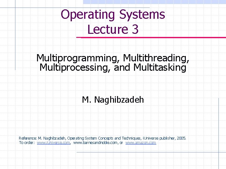 Operating Systems Lecture 3 Multiprogramming, Multithreading, Multiprocessing, and Multitasking M. Naghibzadeh Reference: M. Naghibzadeh,