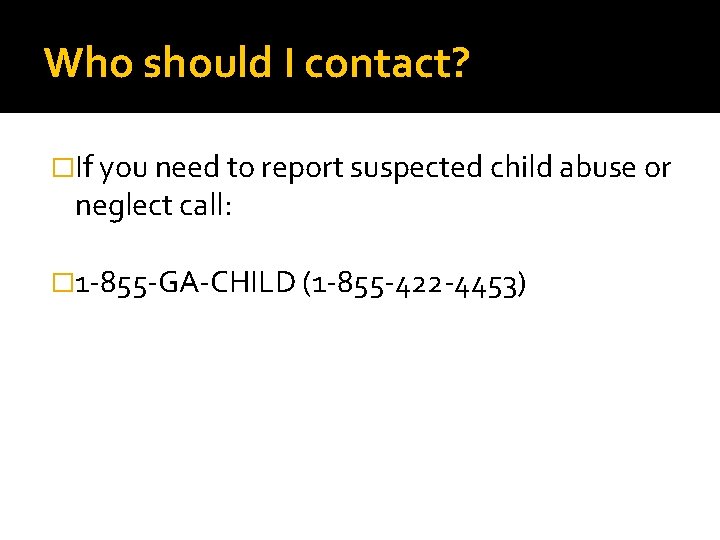 Who should I contact? �If you need to report suspected child abuse or neglect Who should I contact? �If you need to report suspected child abuse or neglect