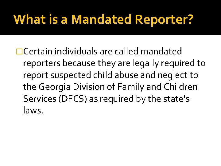What is a Mandated Reporter? �Certain individuals are called mandated reporters because they are What is a Mandated Reporter? �Certain individuals are called mandated reporters because they are