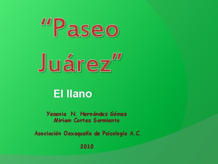 “Paseo Juárez” El llano Yesenia N. Hernández Gómez Miriam Cortes Sarmiento Asociación Oaxaqueña de “Paseo Juárez” El llano Yesenia N. Hernández Gómez Miriam Cortes Sarmiento Asociación Oaxaqueña de