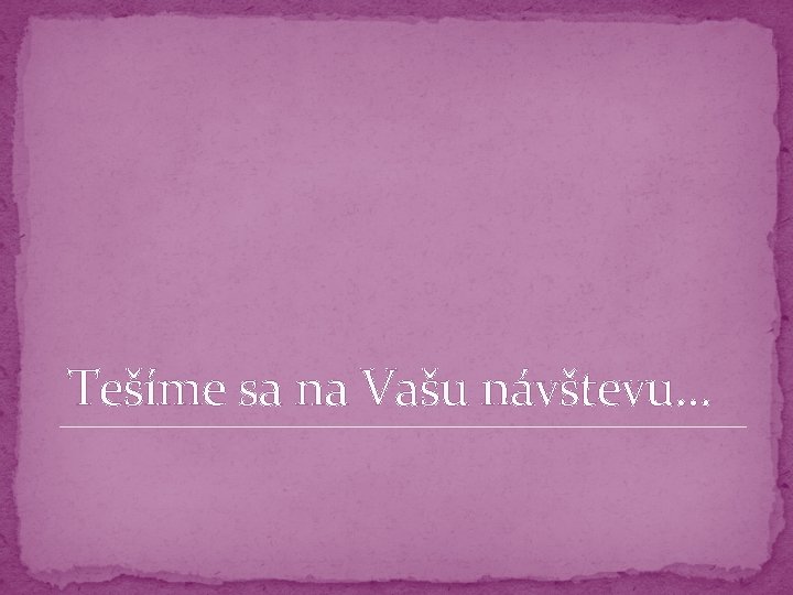 Tešíme sa na Vašu návštevu. . . 